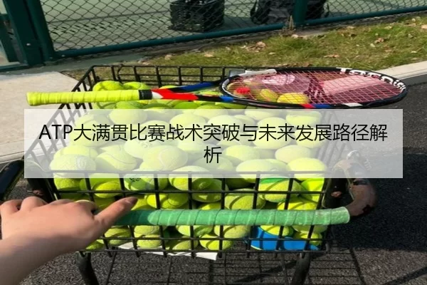ATP大满贯比赛战术突破与未来发展路径解析