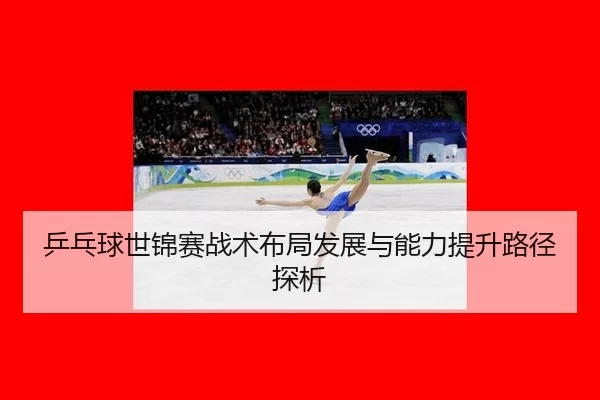 ping-pang-qiu-shi-jin-sai-zhan-shu-bu-ju-fa-zhan-yu-neng-li-ti-sheng-lu-jing-tan-xi-2-912.jpg